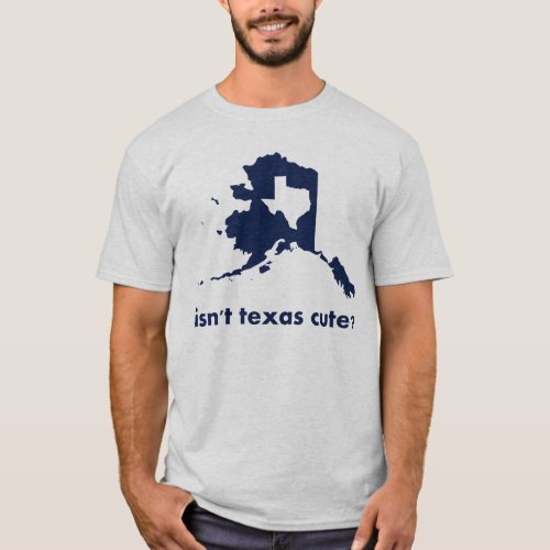 Isnt Texas Cute Compared to Alaska T_Shirt