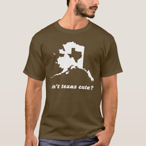 Isnt Texas Cute Compared to Alaska T_Shirt