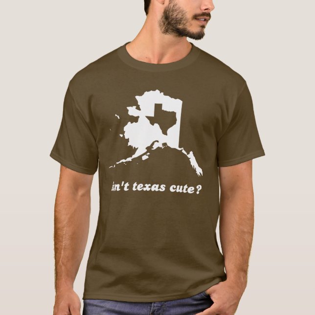 Isn't Texas Cute Compared to Alaska T-Shirt (Front)