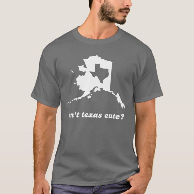 Isn't Texas Cute Compared to Alaska T-Shirt (Front)