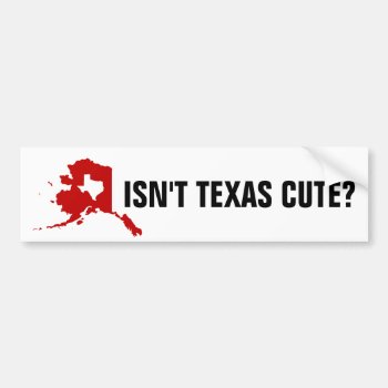 Isn't Texas Cute Funny Alaska Bumper Sticker by Spookies at Zazzle