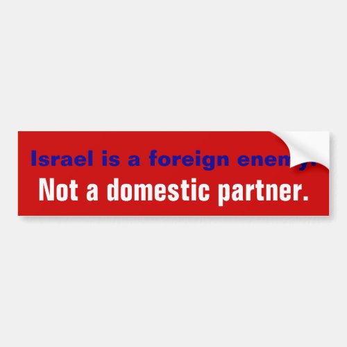 ISRAEL IS A FOREIGN ENEMY NOT A DOMESTIC PARTNER BUMPER STICKER