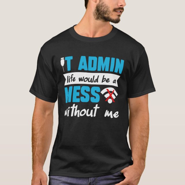 IT Admin Life Would Be A Mess Without Me T-Shirt (Front)