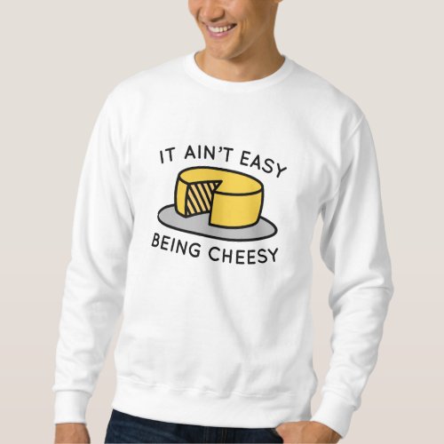 It Aint Easy Being Cheesy Sweatshirt