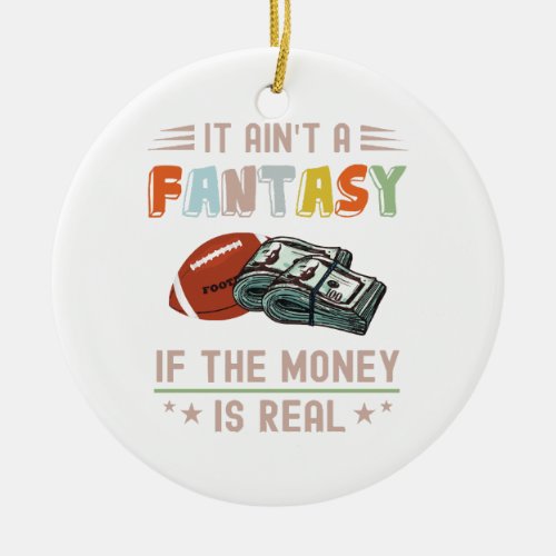 It Aint a Fantasy If The Money Is Real Ceramic Ornament