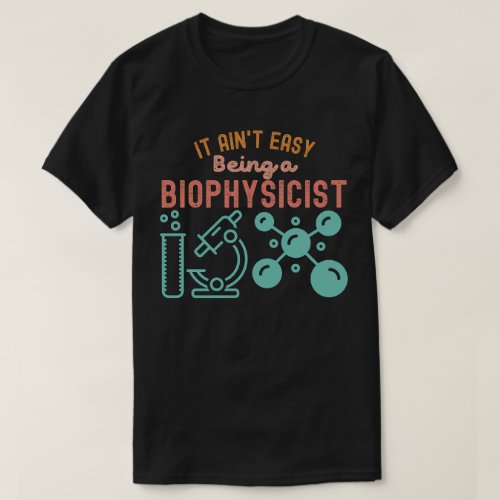 It Aint Easy Being a Biophysicist T_Shirt
