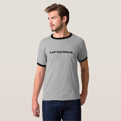 It ain t easy being me T Shirt Zazzle