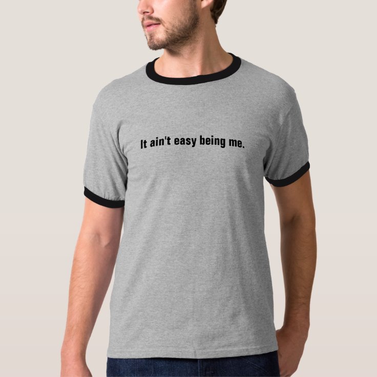 It ain't easy being me. TShirt Zazzle