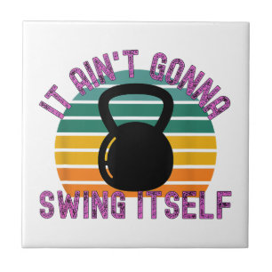 It Ain't Gonna Swing Itself Funny Kettlebell Work Ceramic Tile