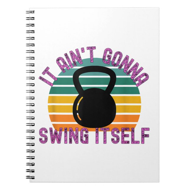 It Ain't Gonna Swing Itself  Funny Kettlebell Work Notebook (Front)