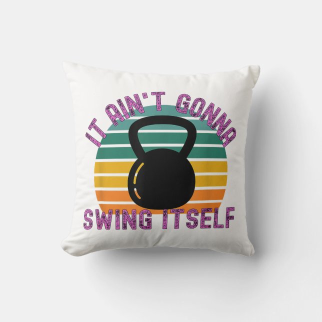 It Ain't Gonna Swing Itself  Funny Kettlebell Work Throw Pillow (Front)