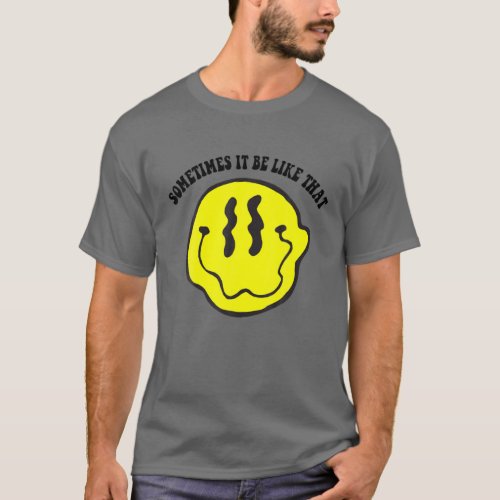 It Be Like That Sometimes Smiley Face Funny Drippy T_Shirt