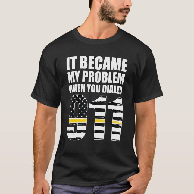 It Became My Problem When You Dialled 911 Dispatch T-Shirt (Front)