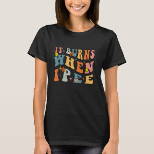 It Burns When I Pee Funny Retro Offensive Inapprop T-Shirt