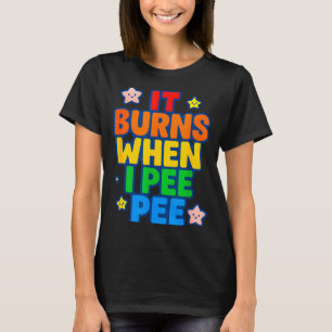 It Burns When I Pee Womens Funny Crazy Embarring T-Shirt