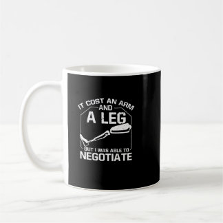 It Cost An Arm & Leg But I Was Able To Negotiate Coffee Mug
