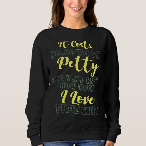 It Costs 0 00 Dollars To Be Petty Sarcastic Humor  Sweatshirt