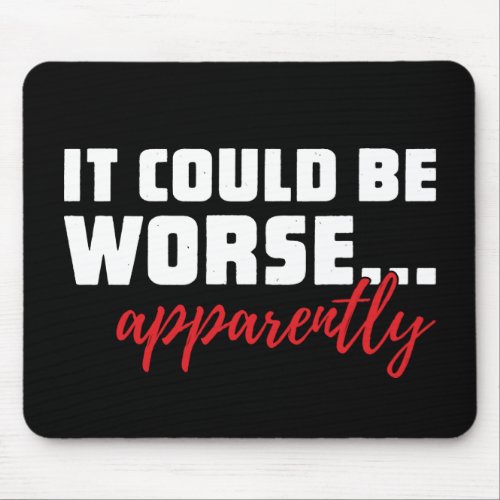 It Could Be Worse  Apparently  Sarcastic Quote Mouse Pad