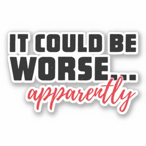 It Could Be Worse  Apparently  Sarcastic Quote Sticker