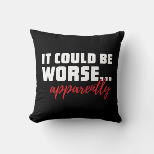 It Could Be Worse  Apparently  Sarcastic Quote Throw Pillow