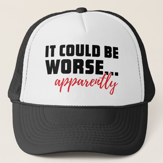 It Could Be Worse ... Apparently | Sarcastic Quote Trucker Hat (Front)