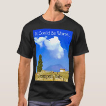 It Could Be Worse...Pompeii, Italy Tee