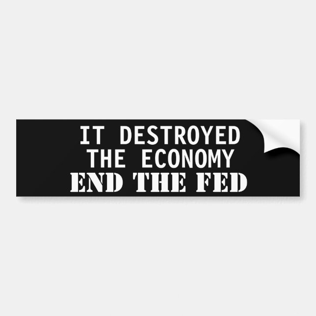 It destroyed  the economy. End the Fed Bumper Sticker (Front)