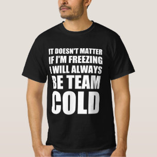 It doesn’t matter if I’m freezing I will always be T-Shirt