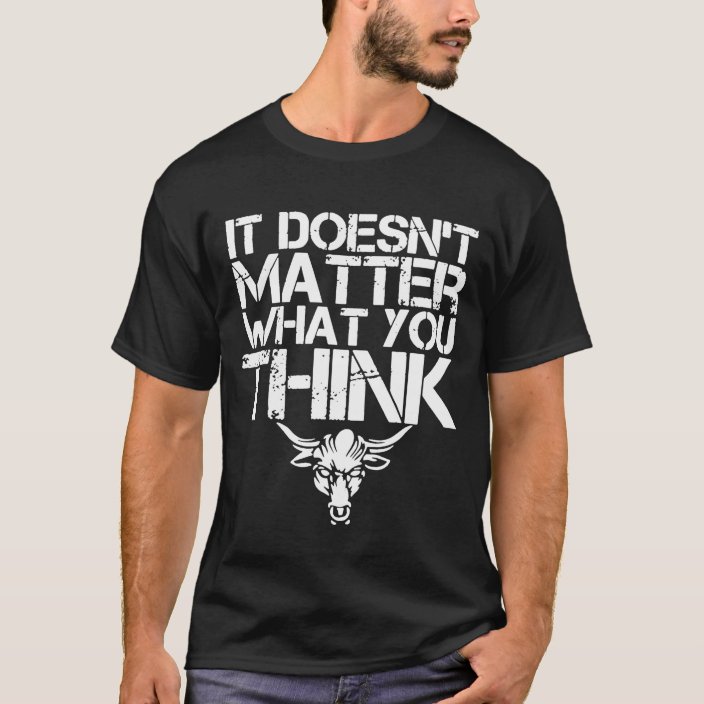 It Doesn T Matter What You Think T Shirt Zazzle Com