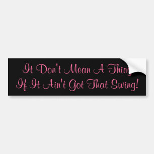It Don't Mean A ThingIf It Ain't Got That Swing! Bumper Sticker
