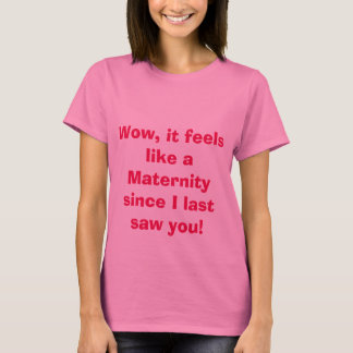 It feels Like a Maternity Since I last saw you! T-Shirt
