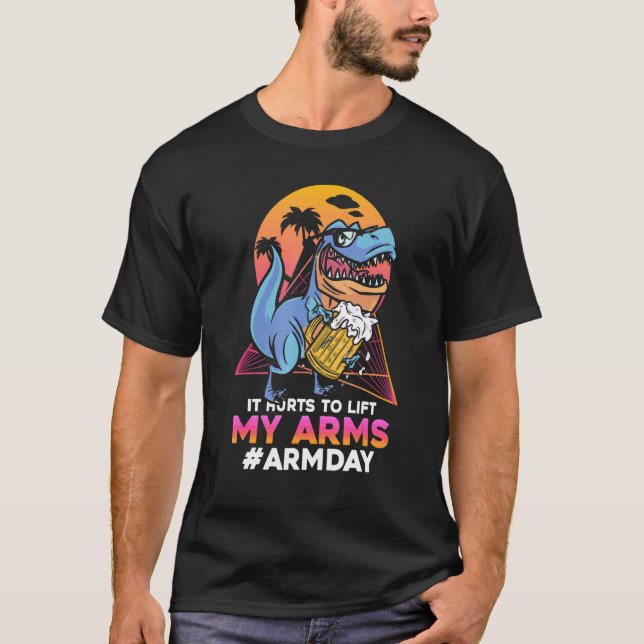 It Hurts To Lift My Arms Rex Arm Workout Day T-Shirt (Front)