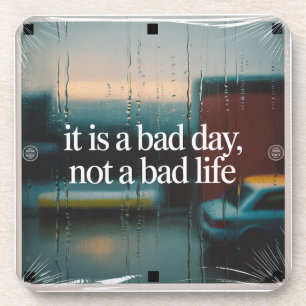 It Is A Bad Day, Not A Bad Life Beverage Coaster