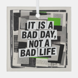 It Is A Bad Day, Not A Bad Life Glass Ornament