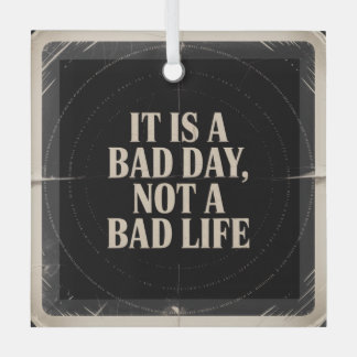 It Is A Bad Day, Not A Bad Life Glass Ornament