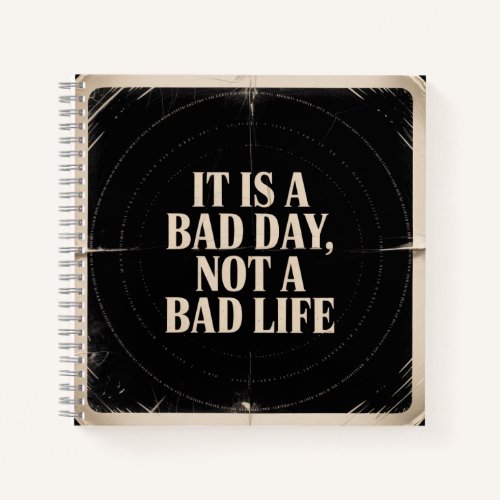 It Is A Bad Day, Not A Bad Life Notebook