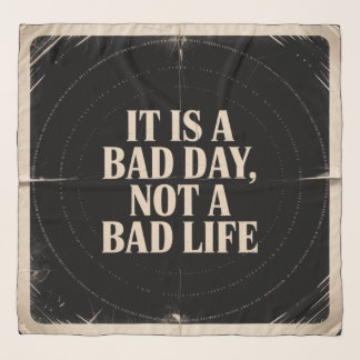 It Is A Bad Day, Not A Bad Life Scarf