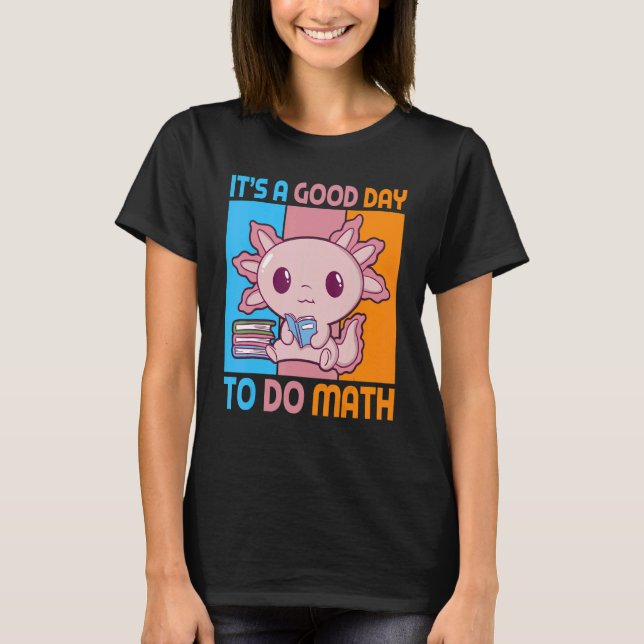 It is a good day to do math with Axolotl pupil T-Shirt (Front)