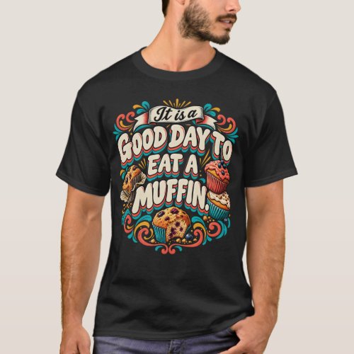 It Is a Good Day to Eat a Muffin T-Shirt