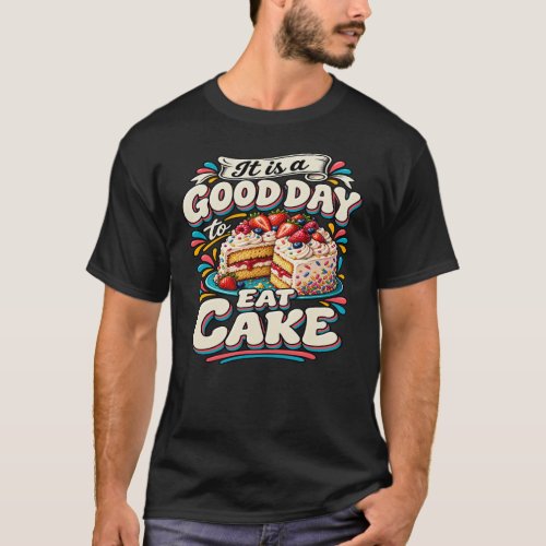 It Is a Good Day to Eat Cake T-Shirt