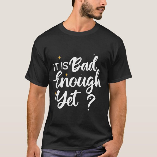 It Is Bad Enough Yet, Anti Biden Harris Cool  T-Shirt (Front)