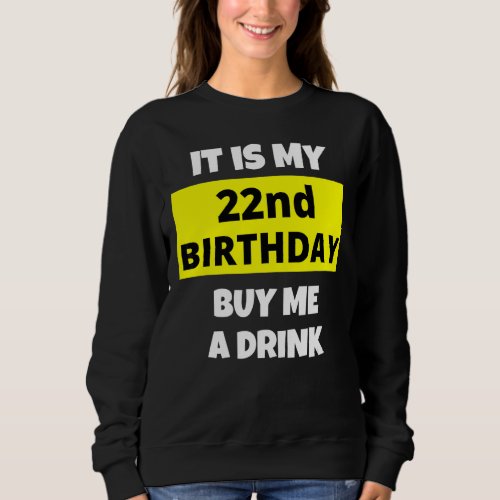 It Is My 22nd Birthday Buy Me A Drink Happy B Day  Sweatshirt