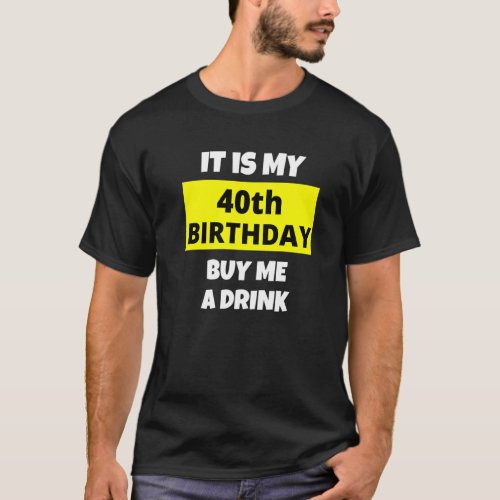 It Is My 40th Birthday Buy Me A Drink Happy B Day  T_Shirt