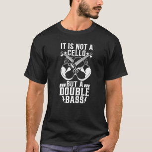 It Is Not A Cello But A Double Bass Double Bassis T-Shirt