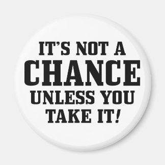 It Is Not A Chance Unless You Take It! Magnet