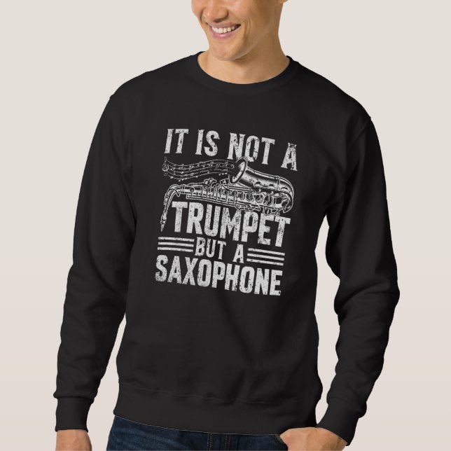 It Is Not A Trumpet But A Saxophone - Saxophonist  Sweatshirt (Front)