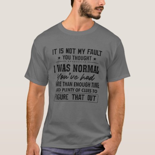 It Is Not My Fault You Thought I Was Normal Youve T_Shirt