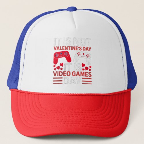 It is not Valentine39s Day It is Video Games Day Trucker Hat