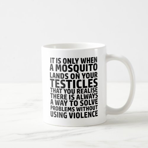 It Is Only When A Mosquito Lands On Your Testicles Coffee Mug