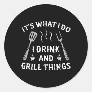 It Is What I Drink And Grill Things Funny Bbq Love Classic Round Sticker